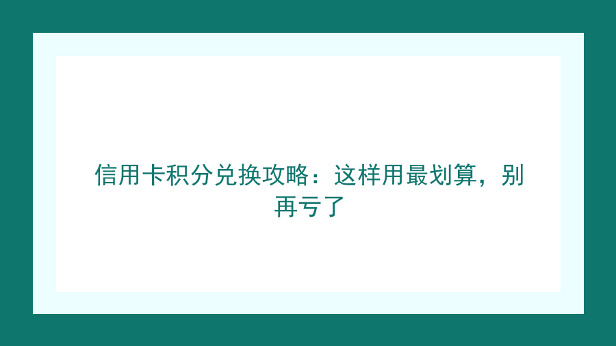 信用卡积分兑换攻略：这样用最划算，别再亏了封面图