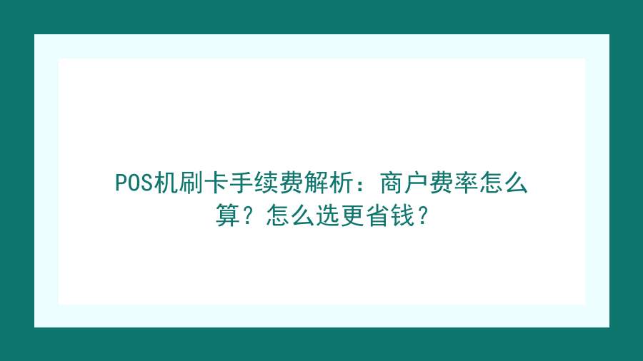 POS机刷卡手续费解析：商户费率怎么算？怎么选更省钱？封面图