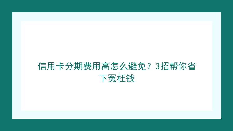 信用卡分期费用高怎么避免？3招帮你省下冤枉钱封面图
