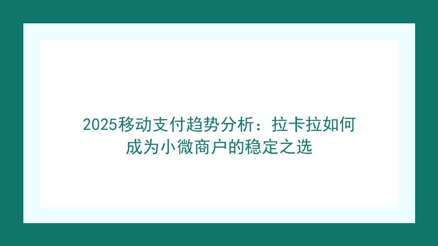 2025移动支付趋势分析：拉卡拉如何成为小微商户的稳定之选封面图