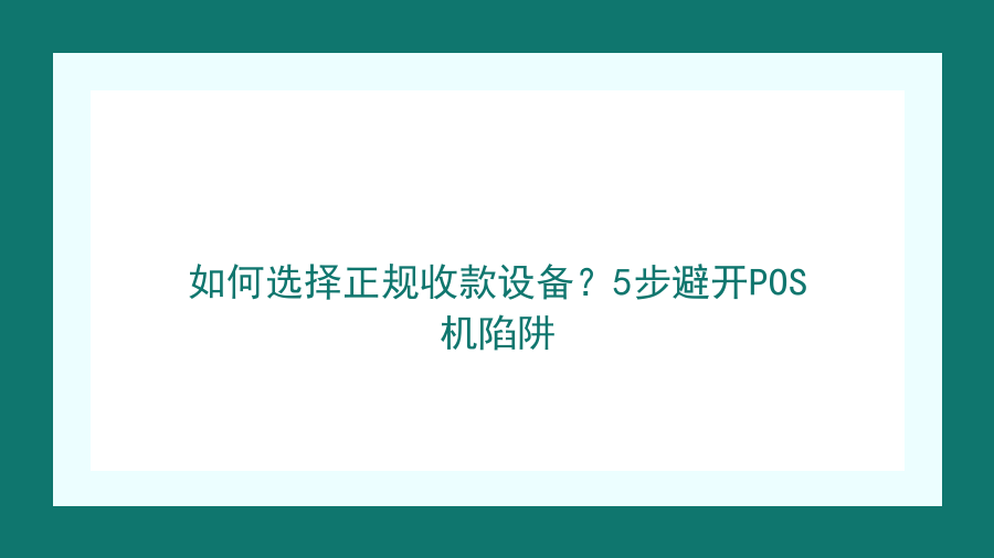如何选择正规收款设备？5步避开POS机陷阱封面图