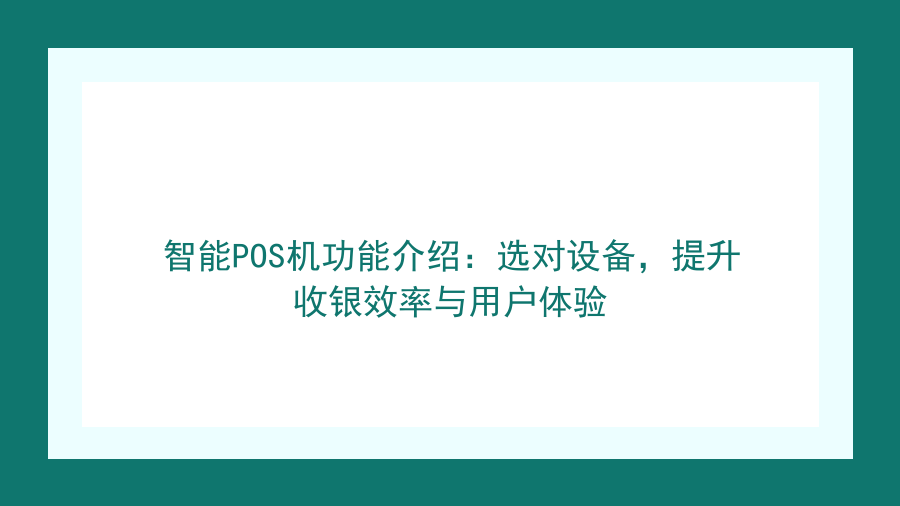 智能POS机功能介绍：选对设备，提升收银效率与用户体验封面图