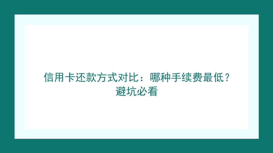 信用卡还款方式对比：哪种手续费最低？避坑必看封面图