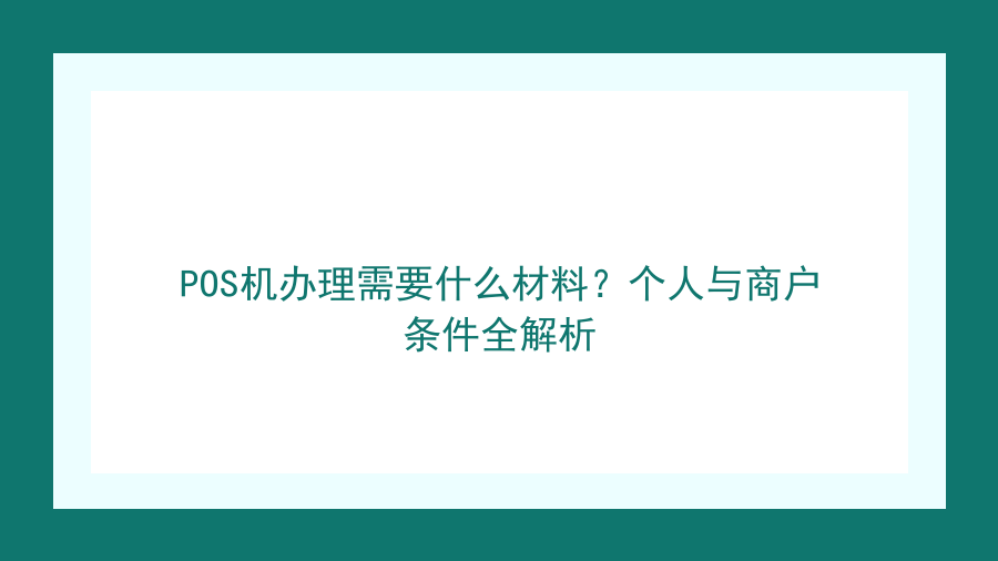 POS机办理需要什么材料？个人与商户条件全解析封面图