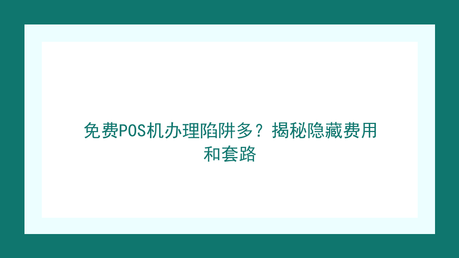 免费POS机办理陷阱多？揭秘隐藏费用和套路封面图
