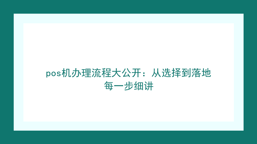 pos机办理流程大公开：从选择到落地每一步细讲封面图