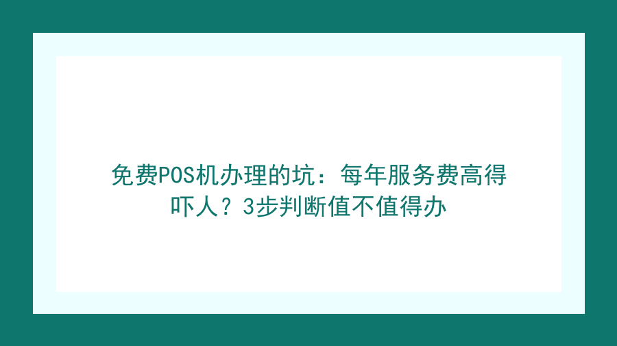 免费POS机办理的坑：每年服务费高得吓人？3步判断值不值得办封面图