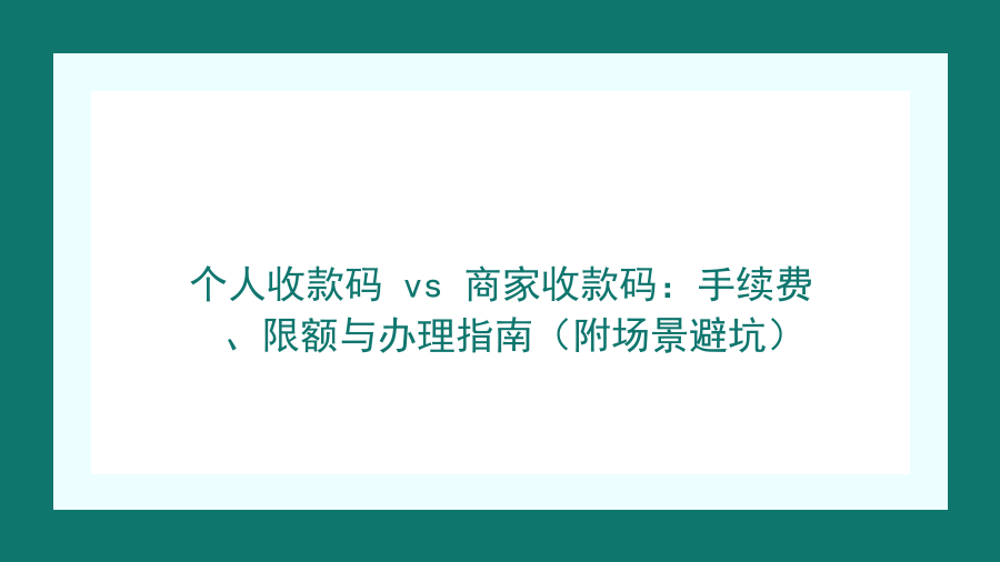 个人收款码 vs 商家收款码：手续费、限额与办理指南（附场景避坑）封面图