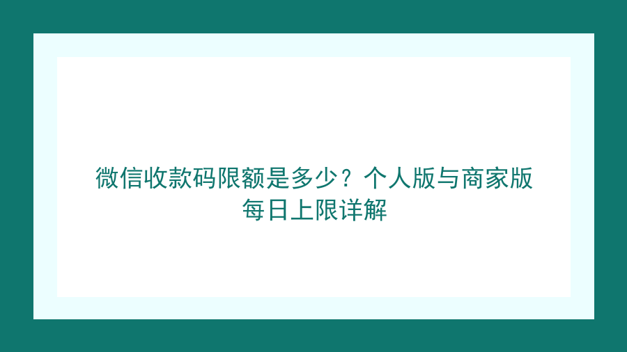 微信收款码限额是多少？个人版与商家版每日上限详解封面图