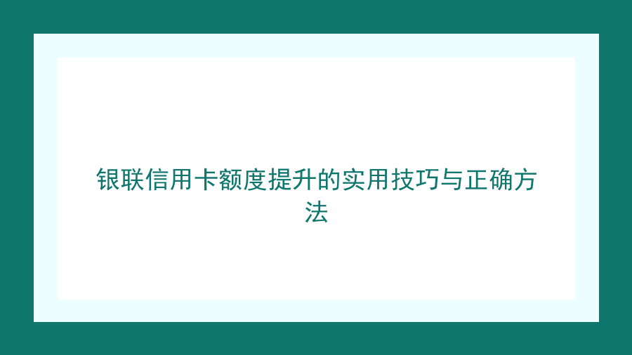 银联信用卡额度提升的实用技巧与正确方法封面图