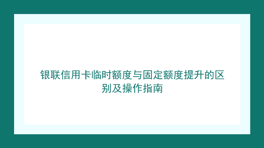 银联信用卡临时额度与固定额度提升的区别及操作指南封面图