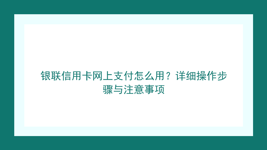 银联信用卡网上支付怎么用？详细操作步骤与注意事项封面图