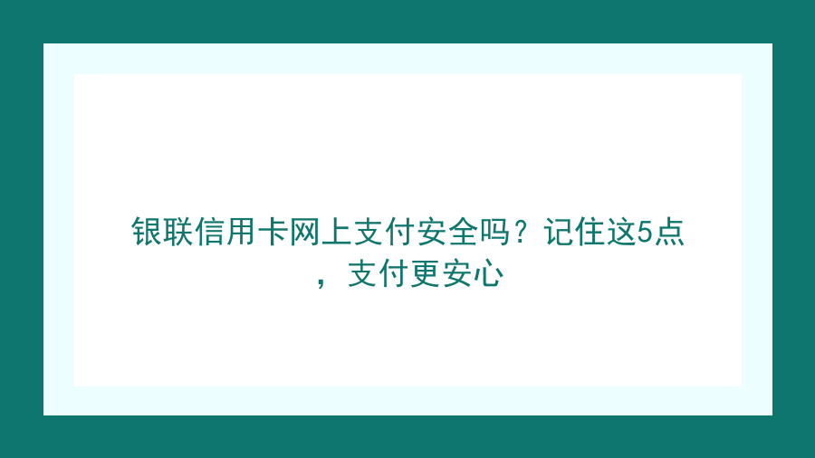 银联信用卡网上支付安全吗？记住这5点，支付更安心封面图