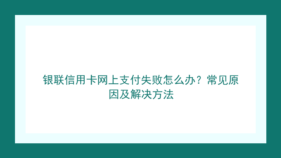 银联信用卡网上支付失败怎么办？常见原因及解决方法封面图