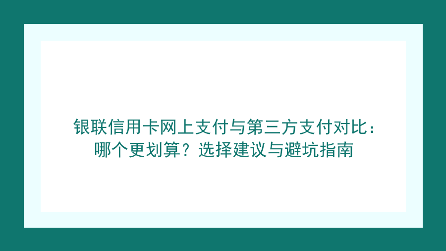 银联信用卡网上支付与第三方支付对比：哪个更划算？选择建议与避坑指南封面图