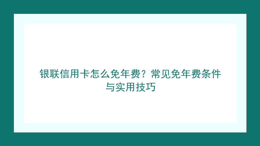 银联信用卡怎么免年费？常见免年费条件与实用技巧封面图