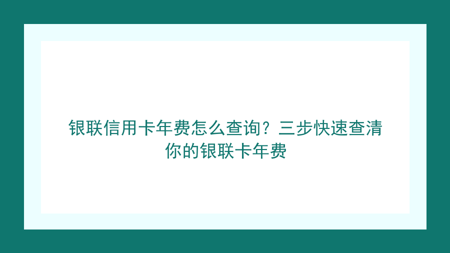 银联信用卡年费怎么查询？三步快速查清你的银联卡年费封面图